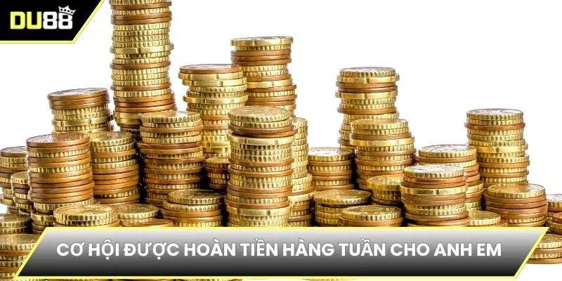 Cơ hội được hoàn tiền hàng tuần cho anh em 