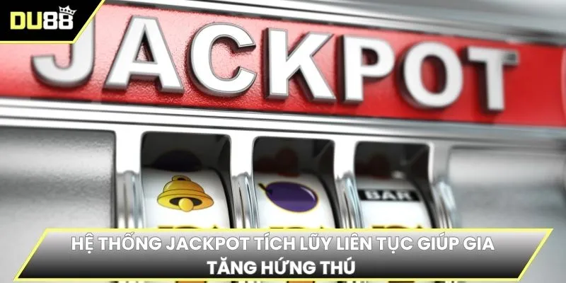 Hệ thống jackpot tích lũy liên tục giúp gia tăng hứng thú 