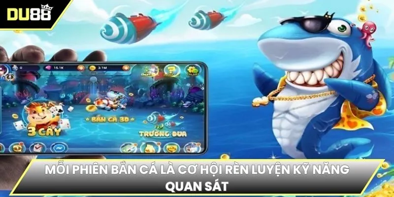 Mỗi phiên bắn cá là cơ hội rèn luyện kỹ năng quan sát