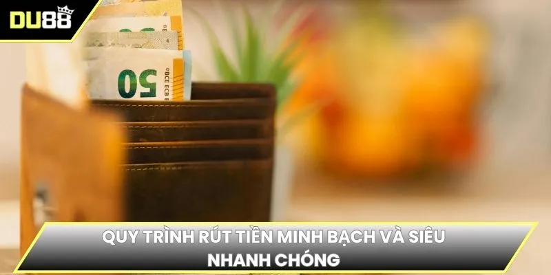 Quy trình rút tiền minh bạch và siêu nhanh chóng 