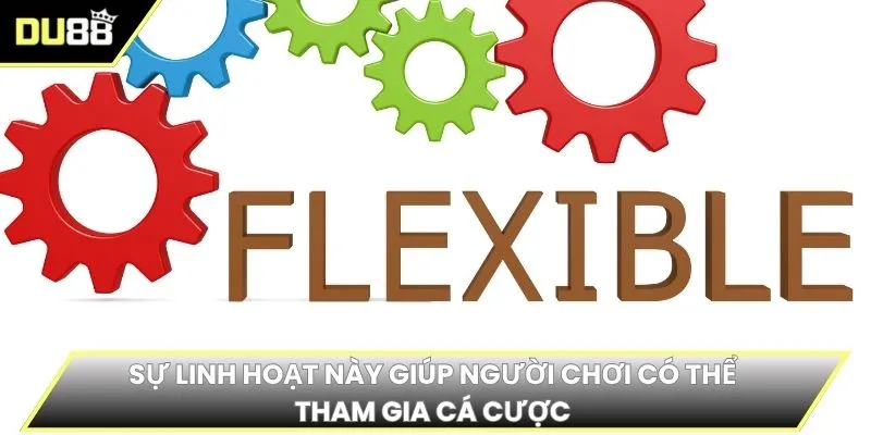 Sự linh hoạt này giúp người chơi có thể tham gia cá cược 